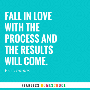 Fall in love with the process and the results will come. Eric Thomas quote. Zero to Homeschool.