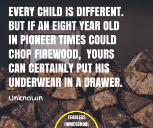 If an eight year old in pioneer times could chop firewood, yours can certainly put his underwear in a drawer - quote featured on Fearless Homeschool