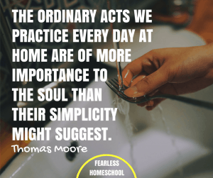 The ordinary acts we practice every day at home are of more importance to the soul than their simplicity might suggest - Thomas Moore quote