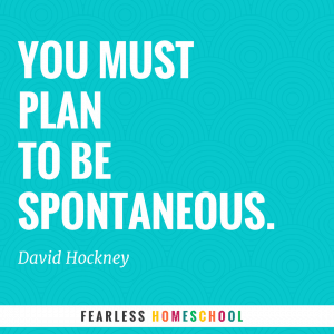 You must plan to be spontaneous - quote from David Hockney, featured in Zero to Homeschool.